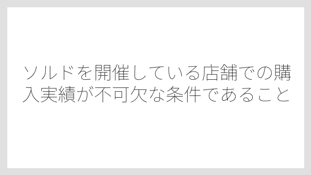 ソルドを開催している店舗での購入実績が不可欠な条件であること