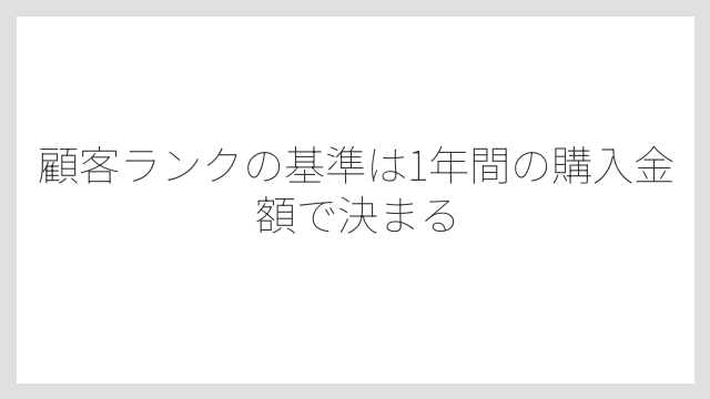 顧客ランクの基準は1年間の購入金額で決まる