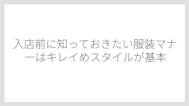 入店前に知っておきたい服装マナーはキレイめスタイルが基本