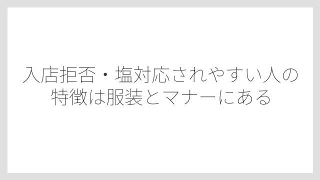 入店拒否・塩対応されやすい人の特徴は服装とマナーにある