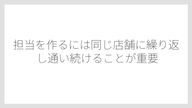 担当を作るには同じ店舗に繰り返し通い続けることが重要