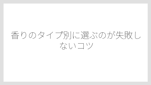 香りのタイプ別に選ぶのが失敗しないコツ