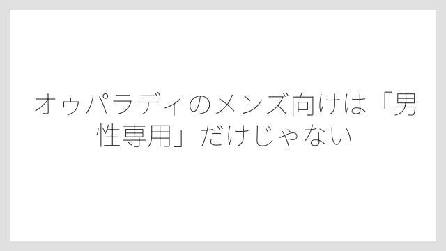 オゥパラディのメンズ向けは「男性専用」だけじゃない