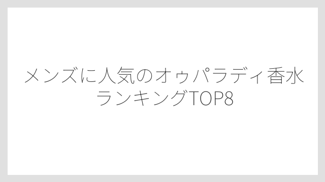 メンズに人気のオゥパラディ香水ランキングTOP8