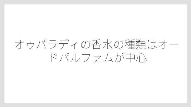 オゥパラディの香水の種類はオードパルファムが中心