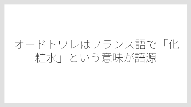 オードトワレはフランス語で「化粧水」という意味が語源
