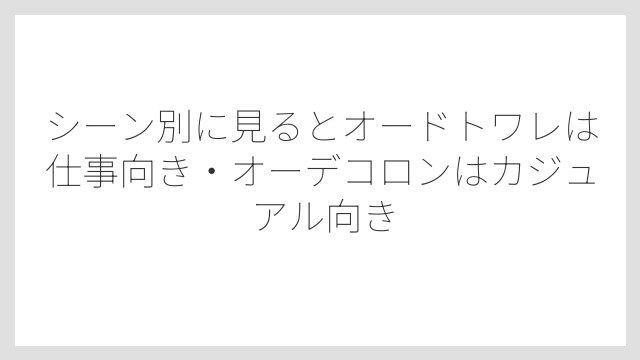 シーン別に見るとオードトワレは仕事向き・オーデコロンはカジュアル向き