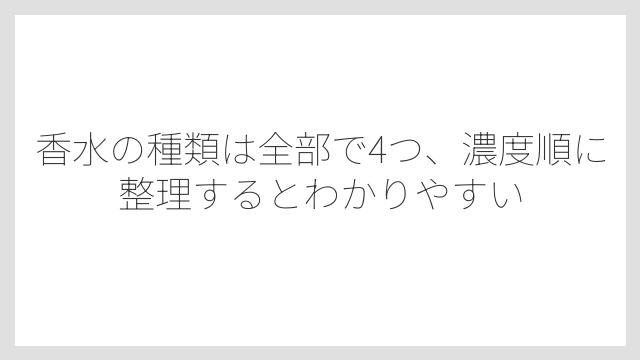 香水の種類は全部で4つ、濃度順に整理するとわかりやすい