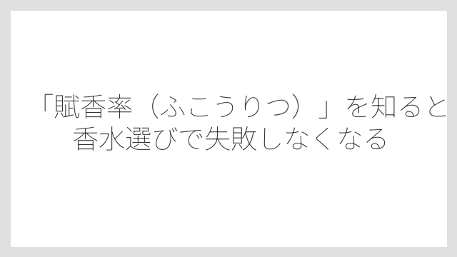 「賦香率（ふこうりつ）」を知ると香水選びで失敗しなくなる