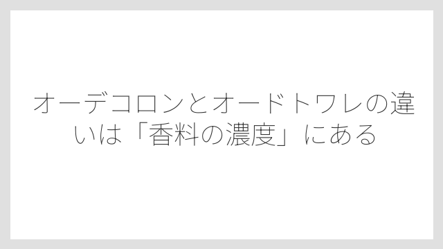 オーデコロンとオードトワレの違いは「香料の濃度」にある