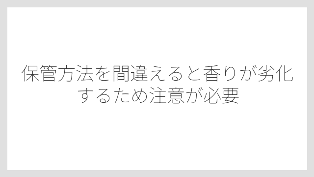 保管方法を間違えると香りが劣化するため注意が必要