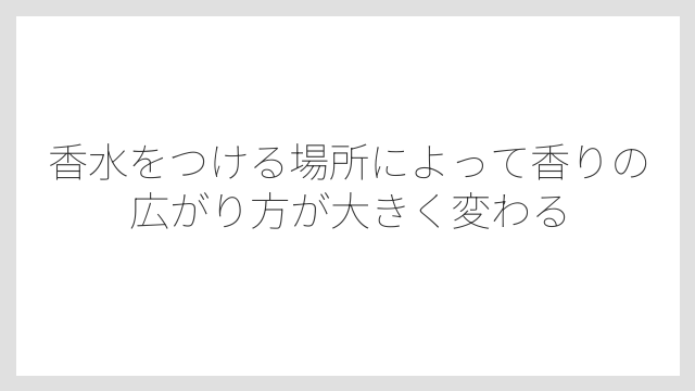 香水をつける場所によって香りの広がり方が大きく変わる
