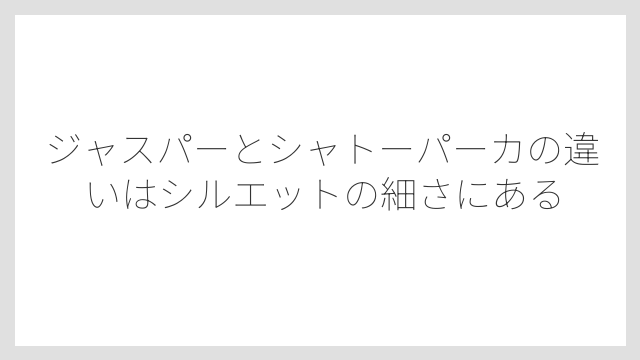 ジャスパーとシャトーパーカの違いはシルエットの細さにある