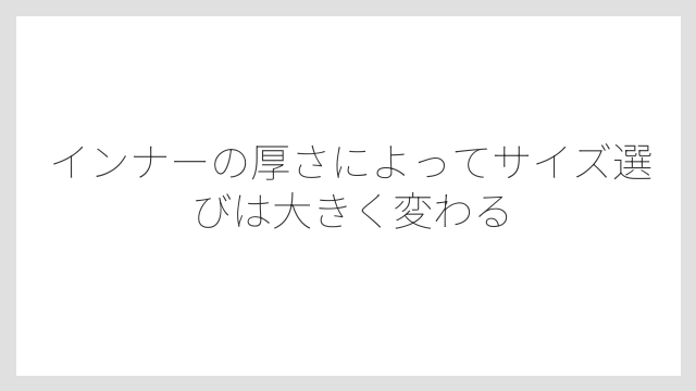 インナーの厚さによってサイズ選びは大きく変わる