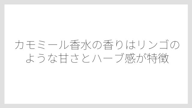 カモミール香水の香りはリンゴのような甘さとハーブ感が特徴