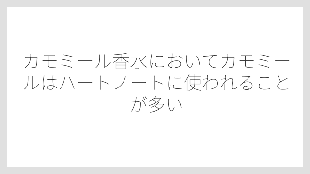 カモミール香水においてカモミールはハートノートに使われることが多い