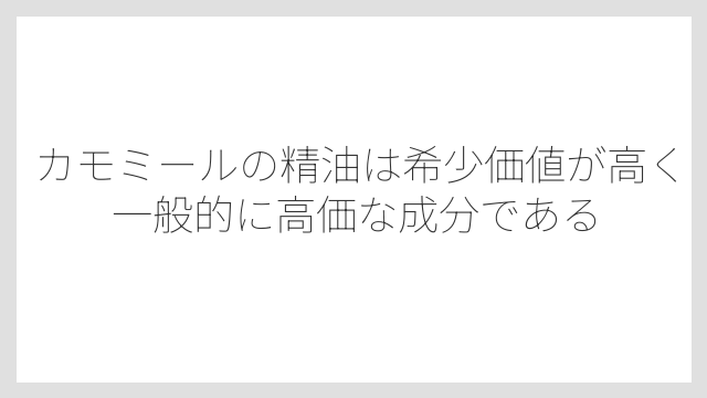 カモミールの精油は希少価値が高く一般的に高価な成分である