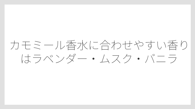 カモミール香水に合わせやすい香りはラベンダー・ムスク・バニラ