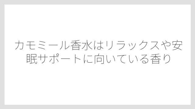 カモミール香水はリラックスや安眠サポートに向いている香り