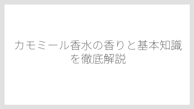 カモミール香水の香りと基本知識を徹底解説