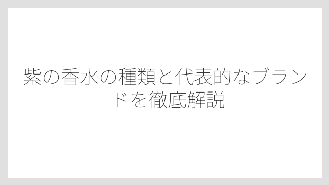 紫の香水の種類と代表的なブランドを徹底解説