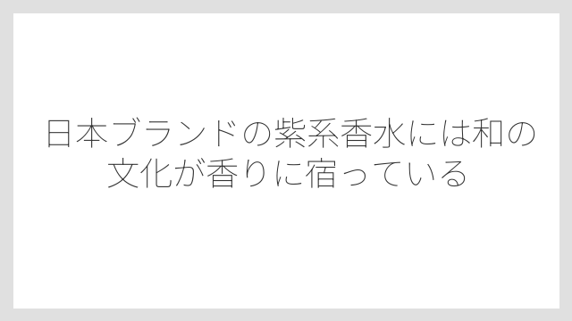 日本ブランドの紫系香水には和の文化が香りに宿っている