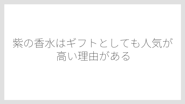 紫の香水はギフトとしても人気が高い理由がある