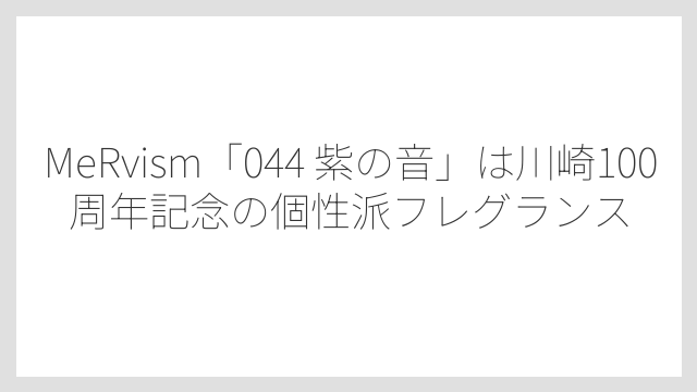 MeRvism「044 紫の音」は川崎100周年記念の個性派フレグランス
