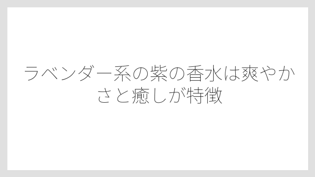 ラベンダー系の紫の香水は爽やかさと癒しが特徴