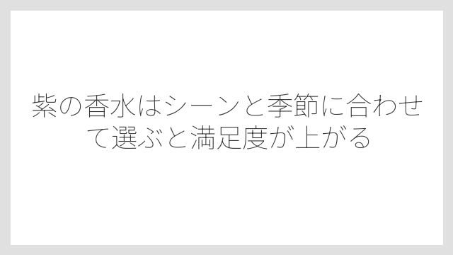 紫の香水はシーンと季節に合わせて選ぶと満足度が上がる