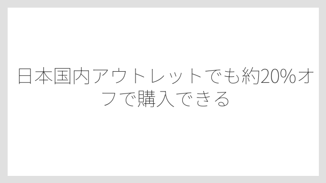 日本国内アウトレットでも約20%オフで購入できる