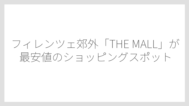フィレンツェ郊外「THE MALL」が最安値のショッピングスポット