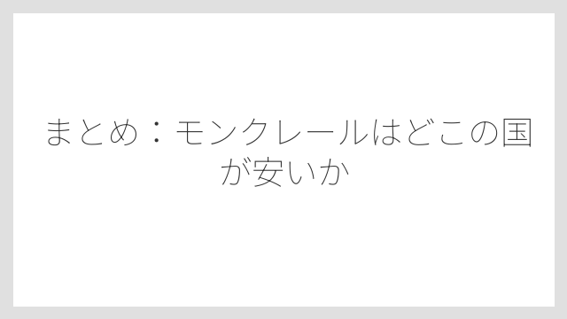 まとめ:モンクレールはどこの国が安いか
