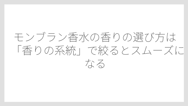 モンブラン香水の香りの選び方は「香りの系統」で絞るとスムーズになる