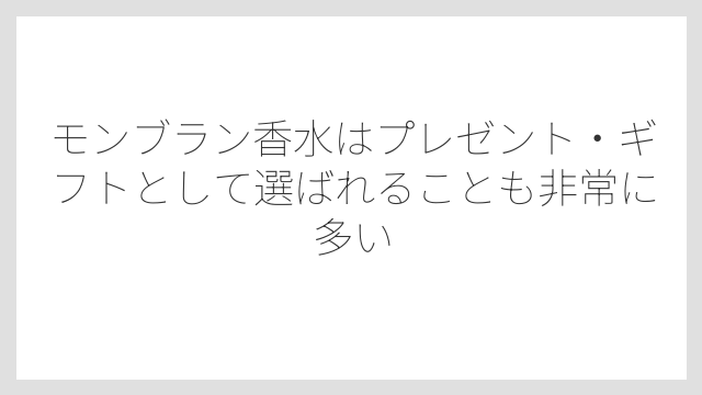 モンブラン香水はプレゼント・ギフトとして選ばれることも非常に多い