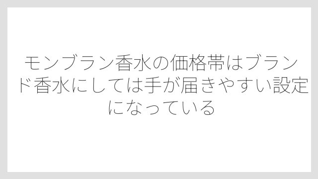 モンブラン香水の価格帯はブランド香水にしては手が届きやすい設定になっている
