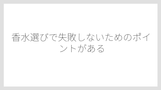 香水選びで失敗しないためのポイントがある