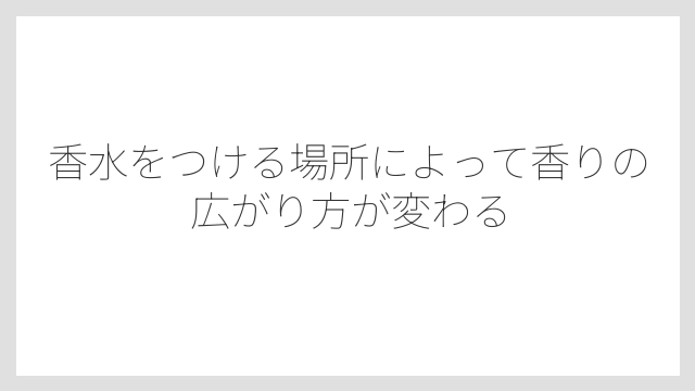 香水をつける場所によって香りの広がり方が変わる