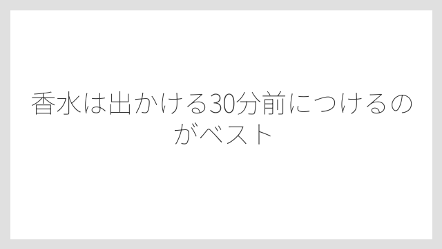 香水は出かける30分前につけるのがベスト