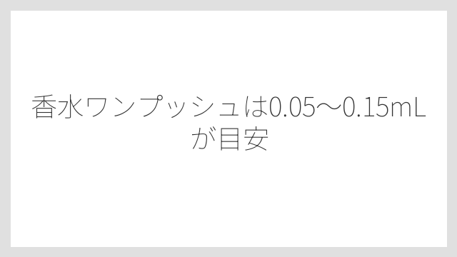 香水ワンプッシュは0.05〜0.15mLが目安