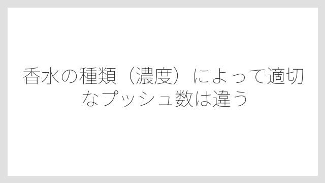香水の種類（濃度）によって適切なプッシュ数は違う