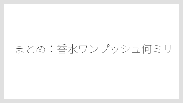 まとめ：香水ワンプッシュ何ミリ