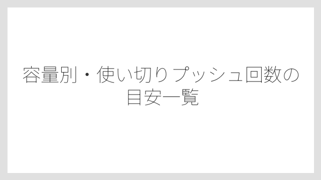 容量別・使い切りプッシュ回数の目安一覧