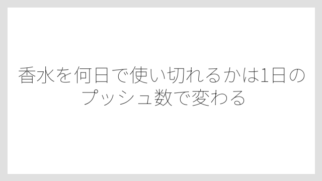 香水を何日で使い切れるかは1日のプッシュ数で変わる