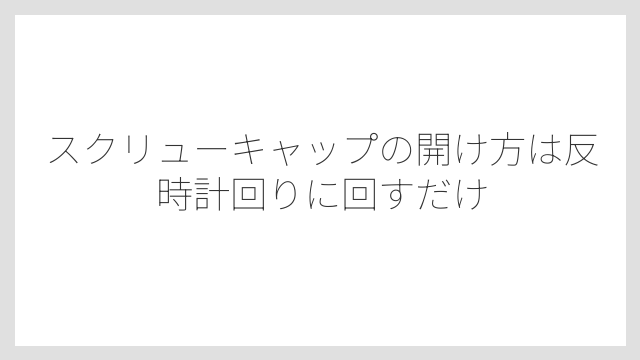 スクリューキャップの開け方は反時計回りに回すだけ