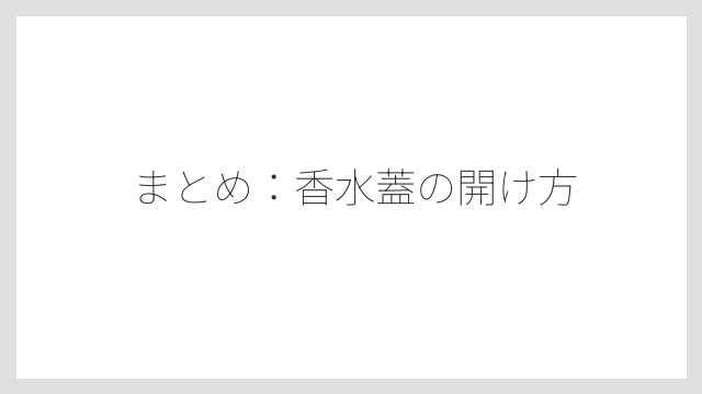 まとめ:香水蓋の開け方